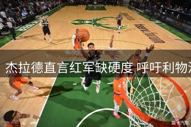杰拉德直言红军缺硬度 呼吁利物浦展现更强侵略性